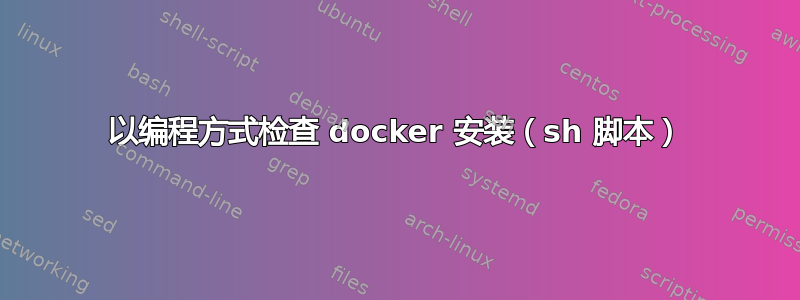 以编程方式检查 docker 安装（sh 脚本）