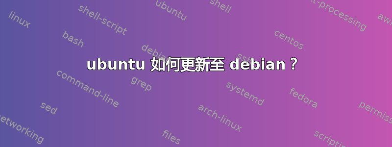 ubuntu 如何更新至 debian？