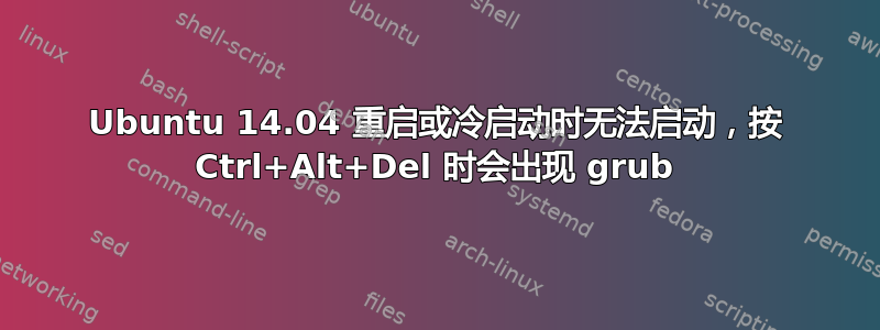 Ubuntu 14.04 重启或冷启动时无法启动，按 Ctrl+Alt+Del 时会出现 grub