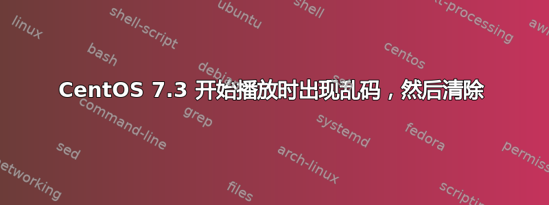 CentOS 7.3 开始播放时出现乱码，然后清除