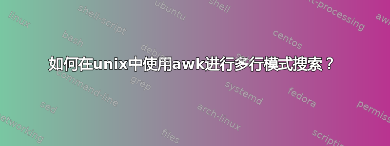 如何在unix中使用awk进行多行模式搜索？