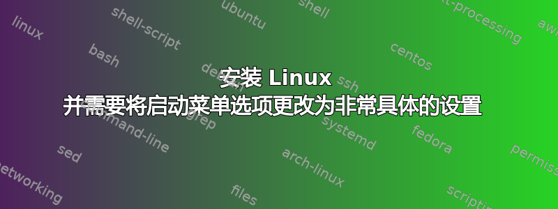 安装 Linux 并需要将启动菜单选项更改为非常具体的设置 