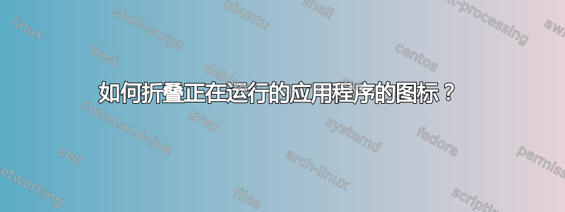 如何折叠正在运行的应用程序的图标？