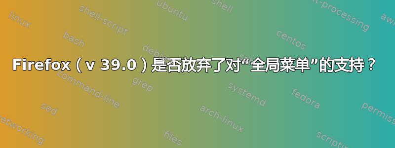 Firefox（v 39.0）是否放弃了对“全局菜单”的支持？