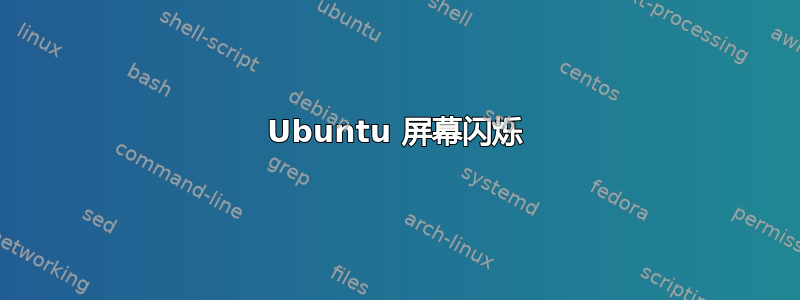 Ubuntu 屏幕闪烁