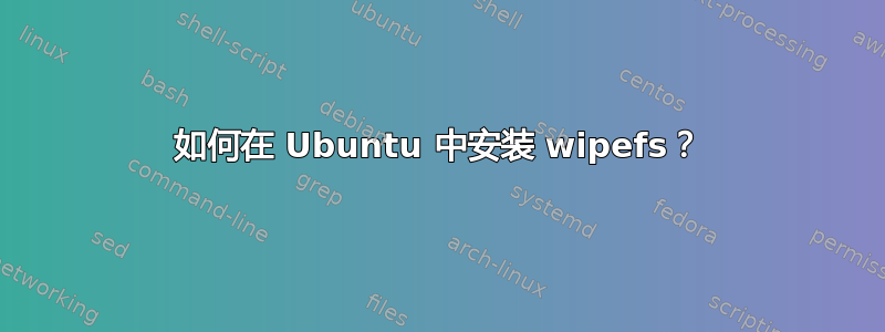 如何在 Ubuntu 中安装 wipefs？