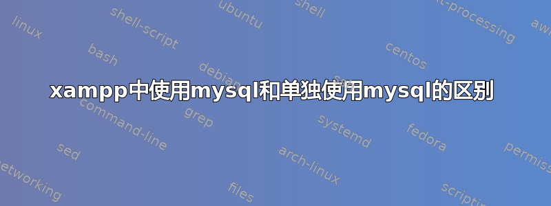 xampp中使用mysql和单独使用mysql的区别