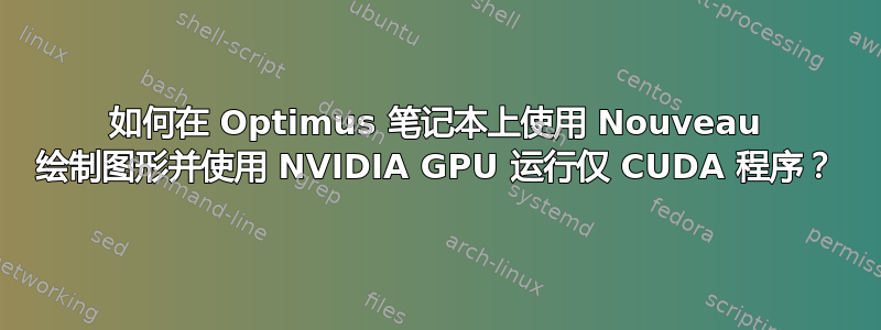 如何在 Optimus 笔记本上使用 Nouveau 绘制图形并使用 NVIDIA GPU 运行仅 CUDA 程序？