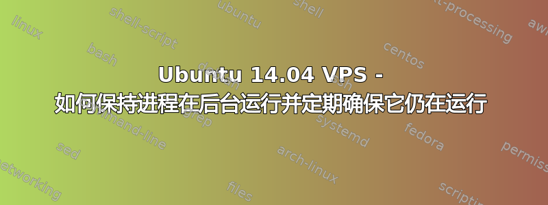 Ubuntu 14.04 VPS - 如何保持进程在后台运行并定期确保它仍在运行