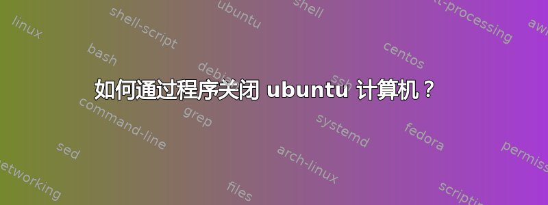 如何通过程序关闭 ubuntu 计算机？ 