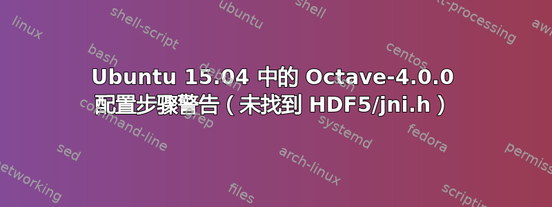 Ubuntu 15.04 中的 Octave-4.0.0 配置步骤警告（未找到 HDF5/jni.h）