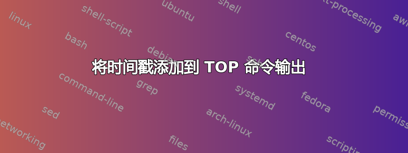 将时间戳添加到 TOP 命令输出 