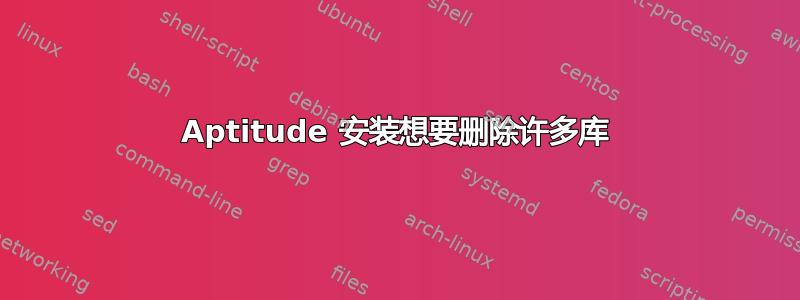 Aptitude 安装想要删除许多库