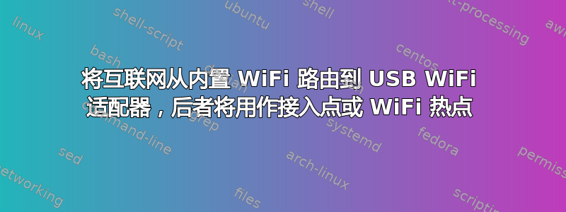 将互联网从内置 WiFi 路由到 USB WiFi 适配器，后者将用作接入点或 WiFi 热点