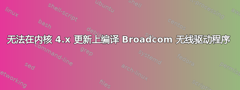 无法在内核 4.x 更新上编译 Broadcom 无线驱动程序