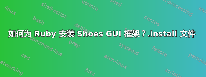 如何为 Ruby 安装 Shoes GUI 框架？.install 文件