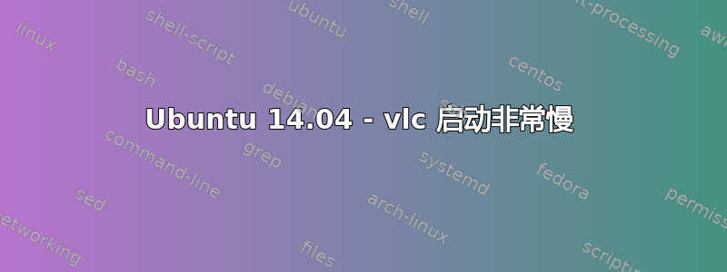 Ubuntu 14.04 - vlc 启动非常慢