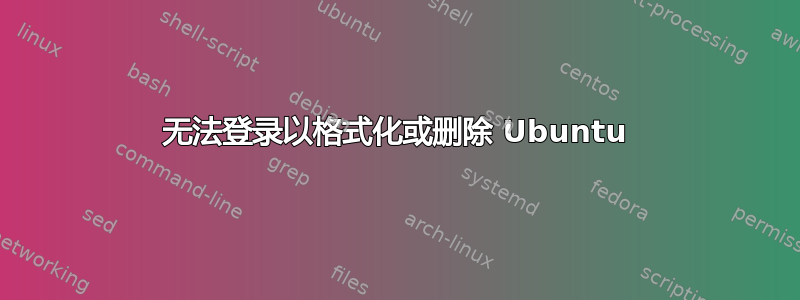 无法登录以格式化或删除 Ubuntu