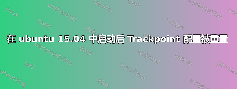 在 ubuntu 15.04 中启动后 Trackpoint 配置被重置