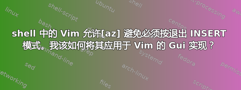 shell 中的 Vim 允许[az] 避免必须按退出 INSERT 模式。我该如何将其应用于 Vim 的 Gui 实现？