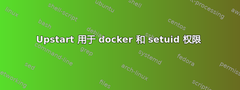 Upstart 用于 docker 和 setuid 权限