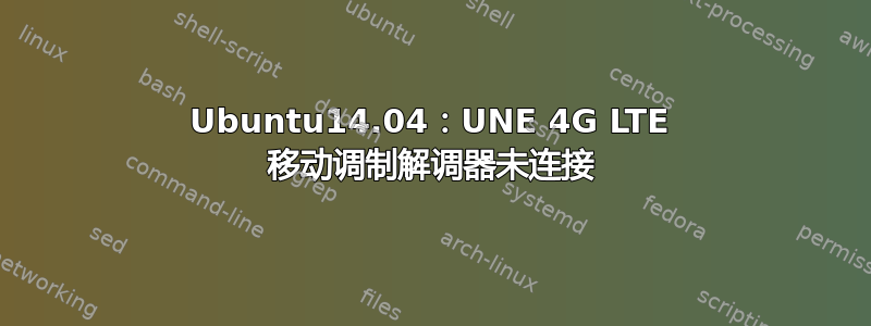 Ubuntu14.04：UNE 4G LTE 移动调制解调器未连接