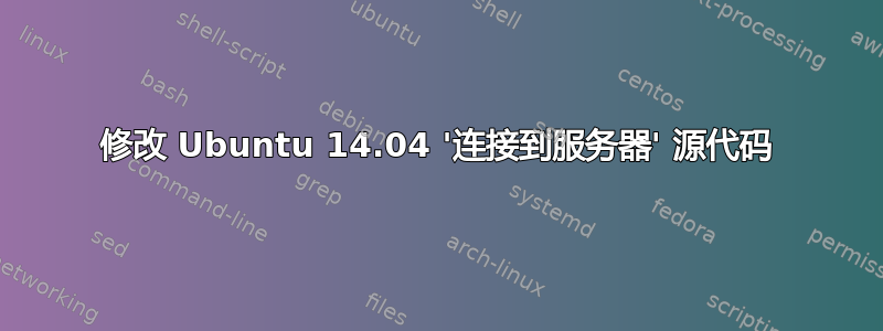 修改 Ubuntu 14.04 '连接到服务器' 源代码