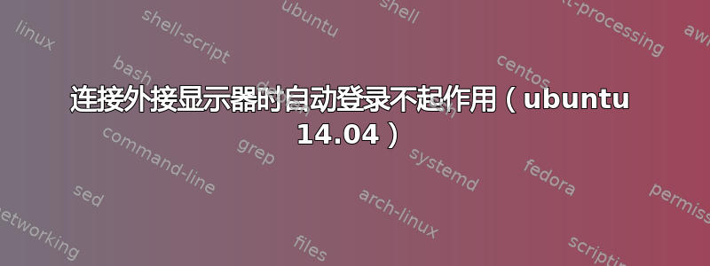 连接外接显示器时自动登录不起作用（ubuntu 14.04）