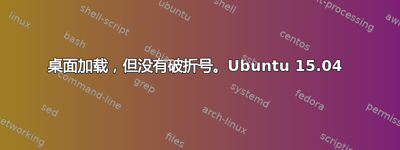 桌面加载，但没有破折号。Ubuntu 15.04 