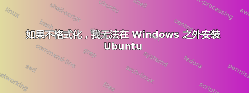 如果不格式化，我无法在 Windows 之外安装 Ubuntu