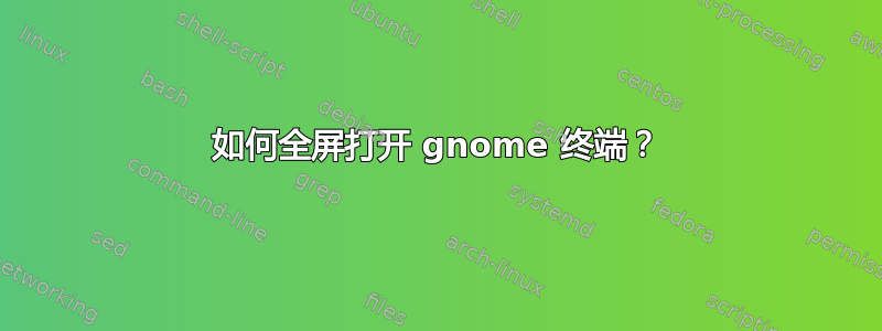 如何全屏打开 gnome 终端？