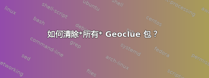 如何清除*所有* Geoclue 包？