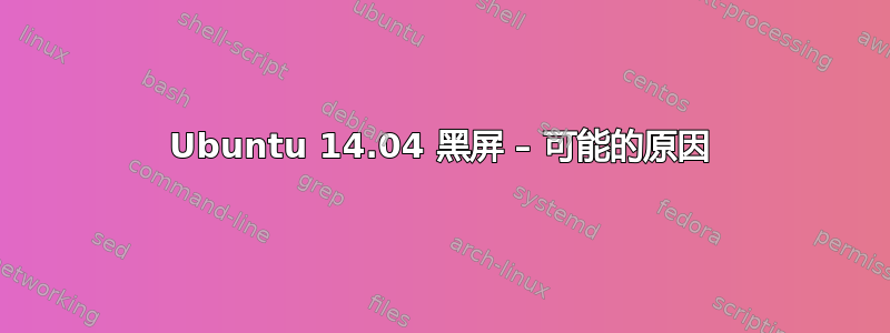 Ubuntu 14.04 黑屏 – 可能的原因