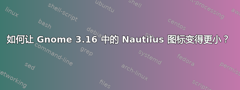 如何让 Gnome 3.16 中的 Nautilus 图标变得更小？