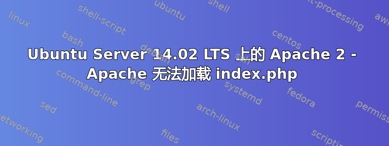 Ubuntu Server 14.02 LTS 上的 Apache 2 - Apache 无法加载 index.php