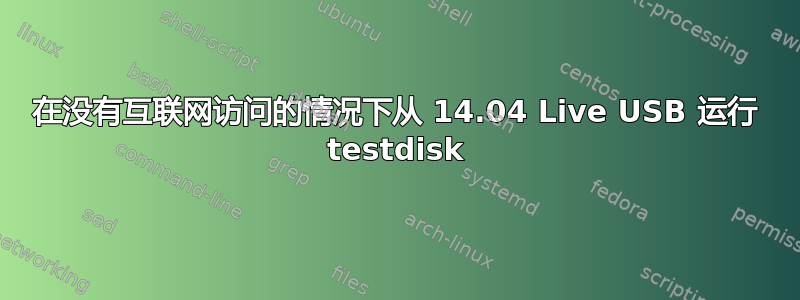 在没有互联网访问的情况下从 14.04 Live USB 运行 testdisk