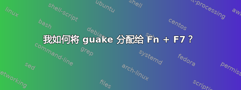 我如何将 guake 分配给 Fn + F7？