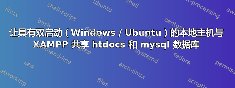 让具有双启动（Windows / Ubuntu）的本地主机与 XAMPP 共享 htdocs 和 mysql 数据库