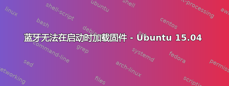 蓝牙无法在启动时加载固件 - Ubuntu 15.04