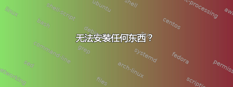 无法安装任何东西？