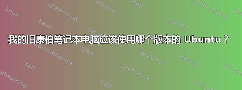 我的旧康柏笔记本电脑应该使用哪个版本的 Ubuntu？