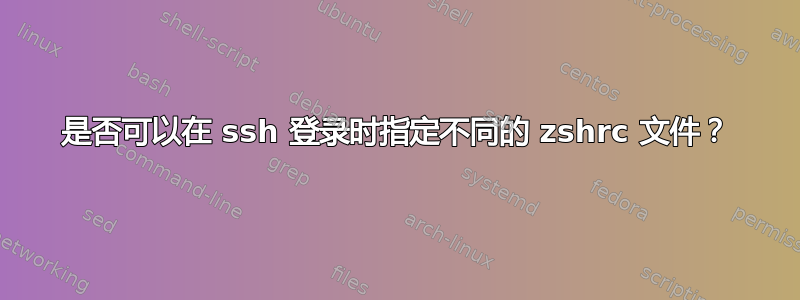 是否可以在 ssh 登录时指定不同的 zshrc 文件？