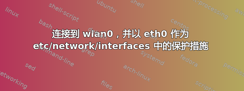 连接到 wlan0，并以 eth0 作为 etc/network/interfaces 中的保护措施