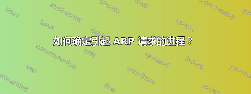 如何确定引起 ARP 请求的进程？