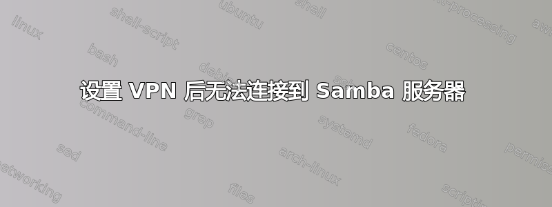 设置 VPN 后无法连接到 Samba 服务器