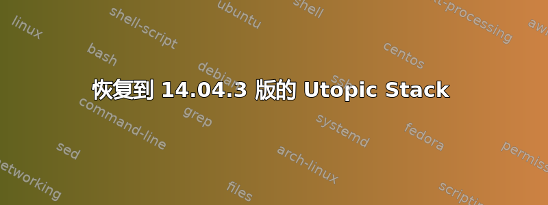 恢复到 14.04.3 版的 Utopic Stack