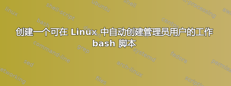 创建一个可在 Linux 中自动创建管理员用户的工作 bash 脚本