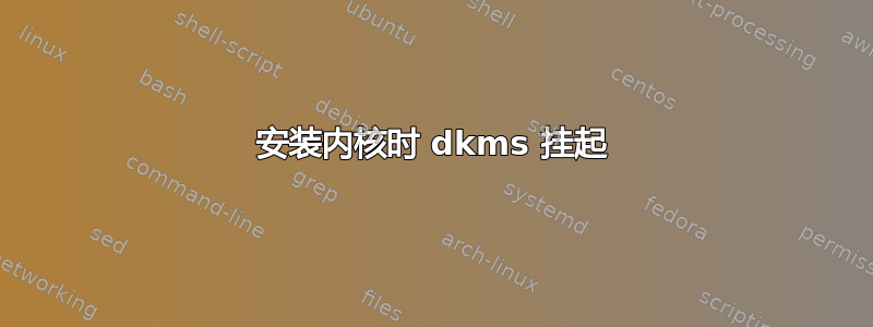 安装内核时 dkms 挂起