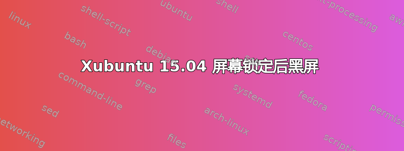 Xubuntu 15.04 屏幕锁定后黑屏