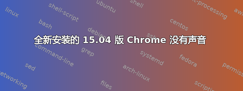 全新安装的 15.04 版 Chrome 没有声音